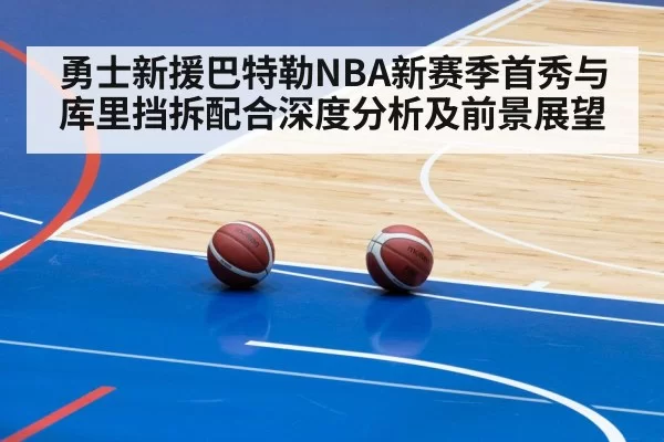 勇士新援巴特勒NBA新赛季首秀与库里挡拆配合深度分析及前景展望